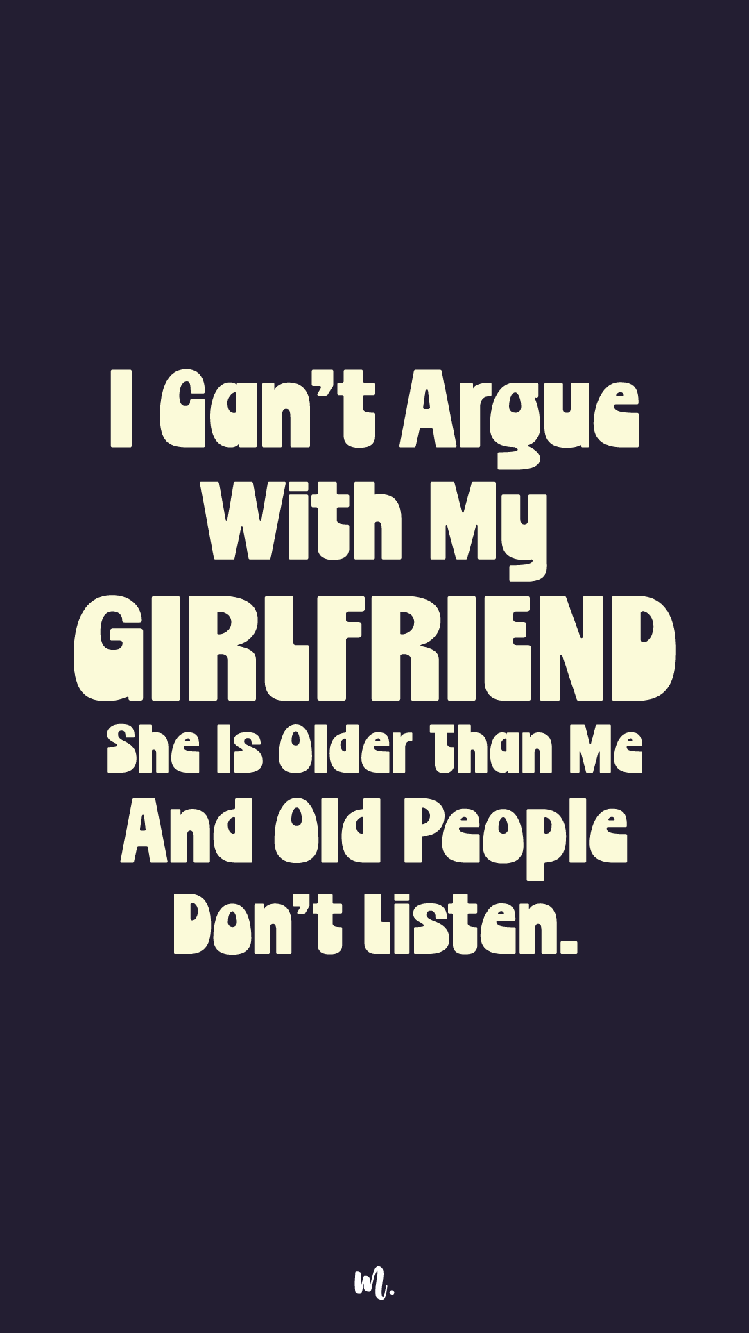 Bold stacked typography design showcasing the quote “I Can’t Argue With My Girlfriend She Is Older Than Me And Old People Don’t Listen.” with emphasis on “GIRLFRIEND,” highlighting sarcastic age-gap humor and playful relationship banter on a deep solid background – Muselot
