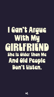 Bold stacked typography design showcasing the quote “I Can’t Argue With My Girlfriend She Is Older Than Me And Old People Don’t Listen.” with emphasis on “GIRLFRIEND,” highlighting sarcastic age-gap humor and playful relationship banter on a deep solid background – Muselot