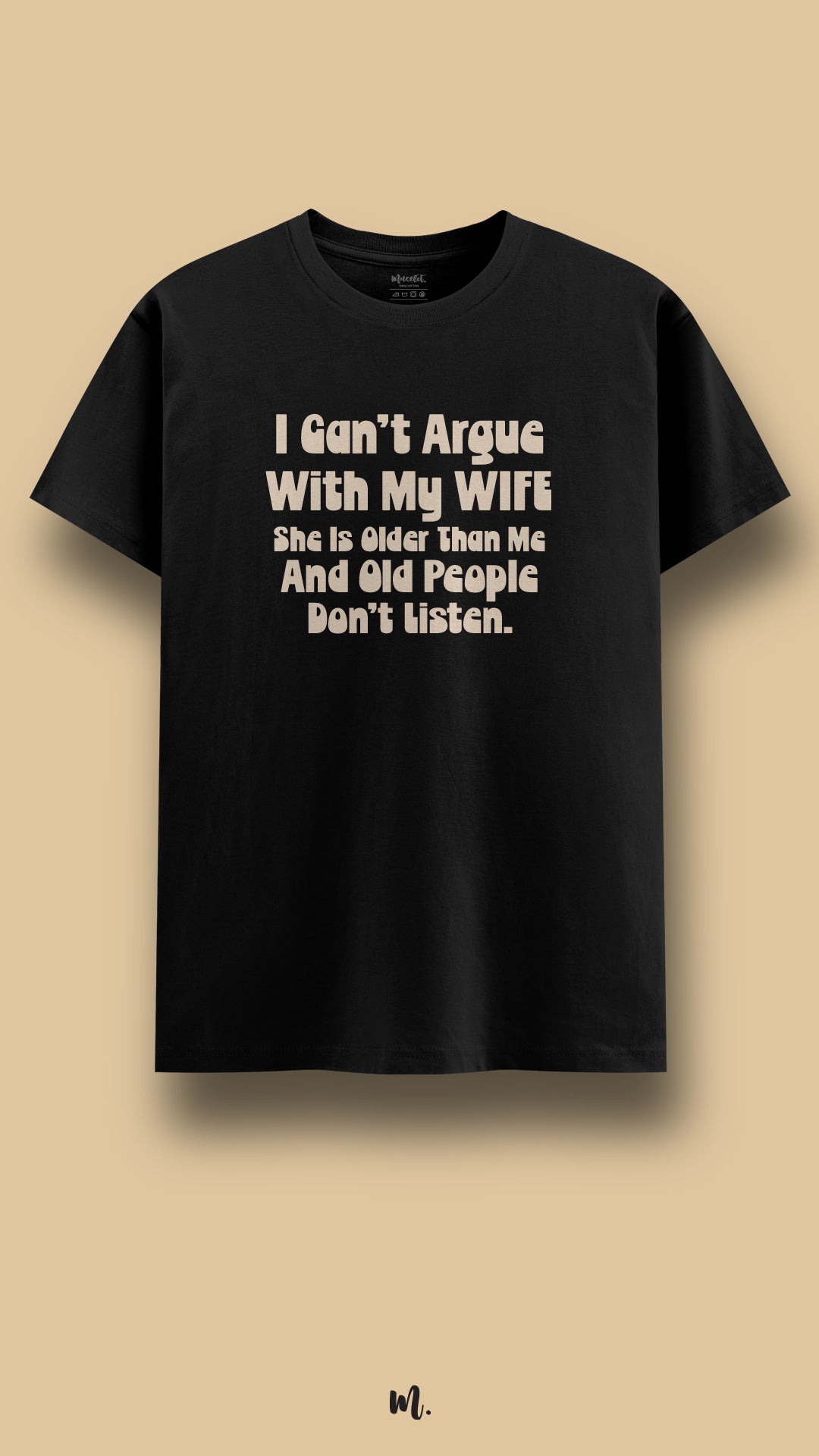 Black graphic t-shirt showcasing the bold quote “I Can’t Argue With My Wife She Is Older Than Me And Old People Don’t Listen.” in rounded high-contrast typography, highlighting playful marriage humor and sarcastic age-gap banter in a clean studio setup – Muselot