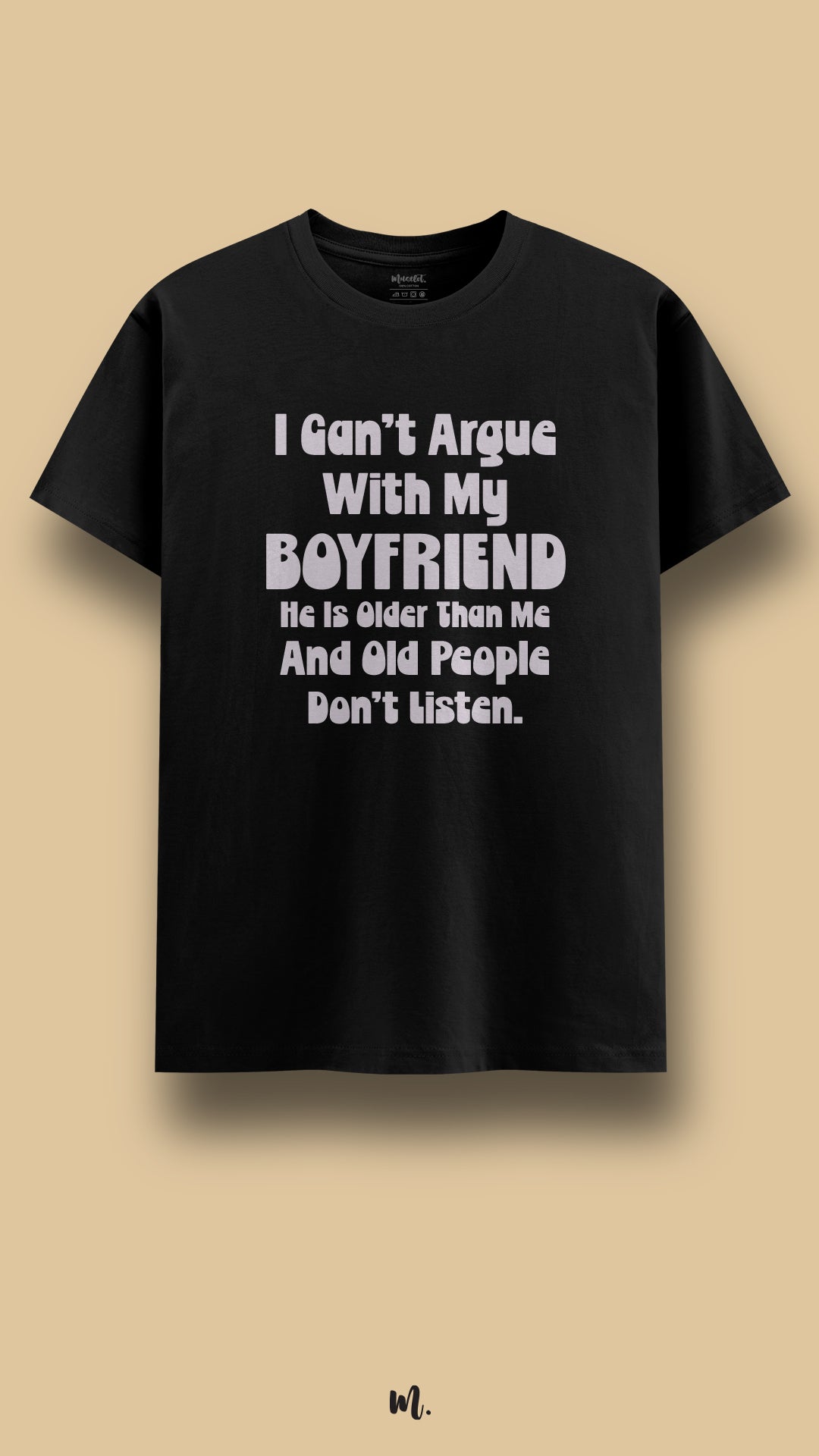 Black graphic t-shirt showcasing the statement “I Can’t Argue With My Boyfriend He Is Older Than Me And Old People Don’t Listen.” in soft high-contrast rounded lettering, highlighting witty couple humor in a clean beige studio presentation – Muselot