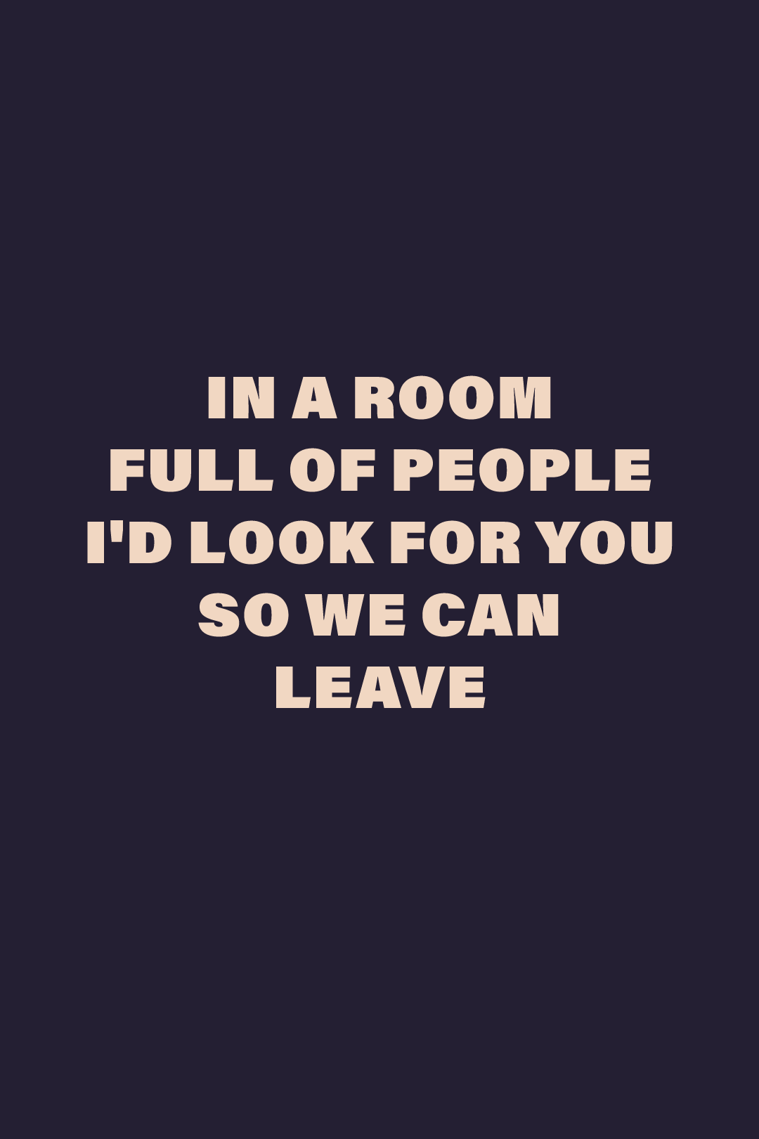 Graphic design showcasing the “In a Room Full of People I’d Look for You So We Can Leave” statement, highlighting a romantic, intimate vibe on a deep solid background – Muselot