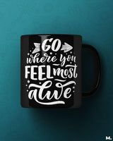 Go where you feel alive printed mugs