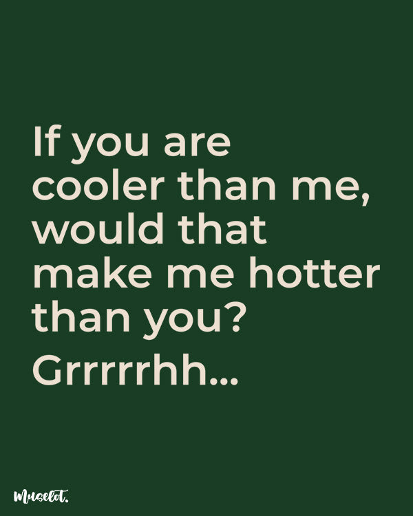 If you are cooler than me, would that make me hotter than you? funny printed t shirts at Muselot