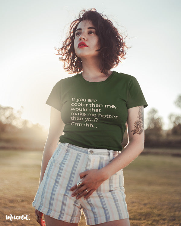If you are cooler than me, would that make me hotter than you? funny printed t shirts at Muselot