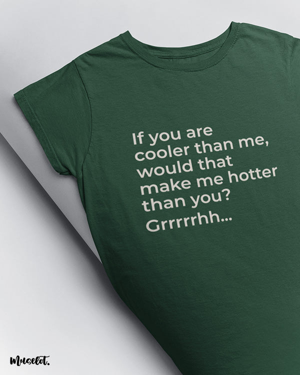 If you are cooler than me, would that make me hotter than you? funny printed t shirts at Muselot
