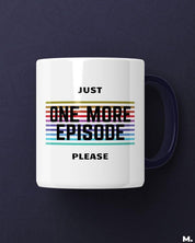 White printed mugs for binge watchers - Just one more episode  - MUSELOT