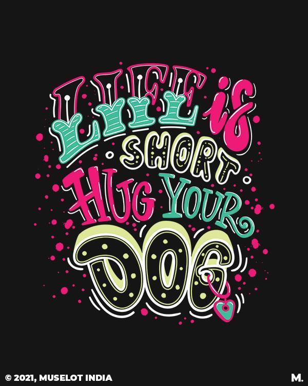 printed t shirts - Life is short, hug your dog  - MUSELOT