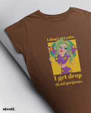 I don't get cute, I get drop dead gorgeous funny design illustrated graphic t shirt in coffee brown colour at Muselot