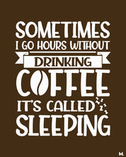 Sometimes I go hours without drinking coffee, that's called sleeping funny coffee lover quotes