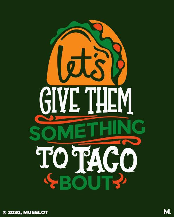 Printed t shirts - Give them something to taco about  - MUSELOT
