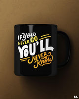 If u never go, u'll never know printed mugs